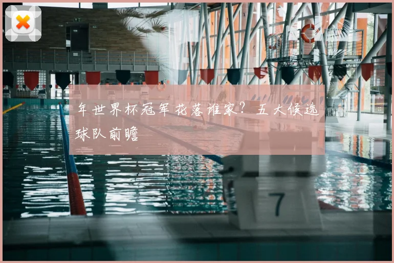 年世界杯冠军花落谁家?五大候选球队前瞻