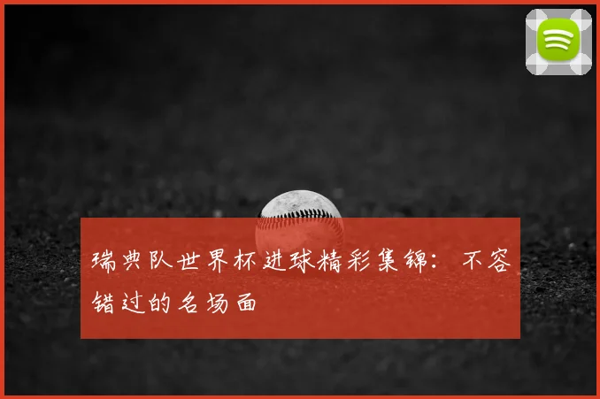 瑞典队世界杯进球精彩集锦：不容错过的名场面