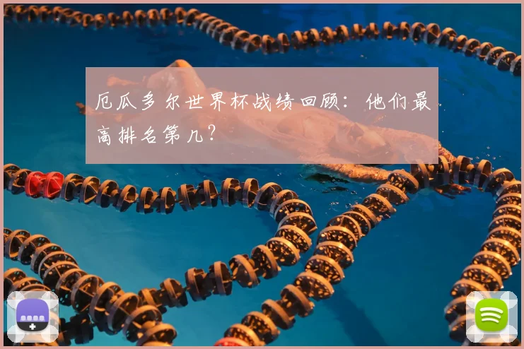 厄瓜多尔世界杯战绩回顾:他们最高排名第几?