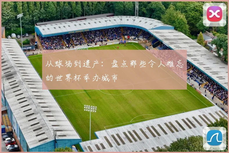 从球场到遗产:盘点那些令人难忘的世界杯举办城市