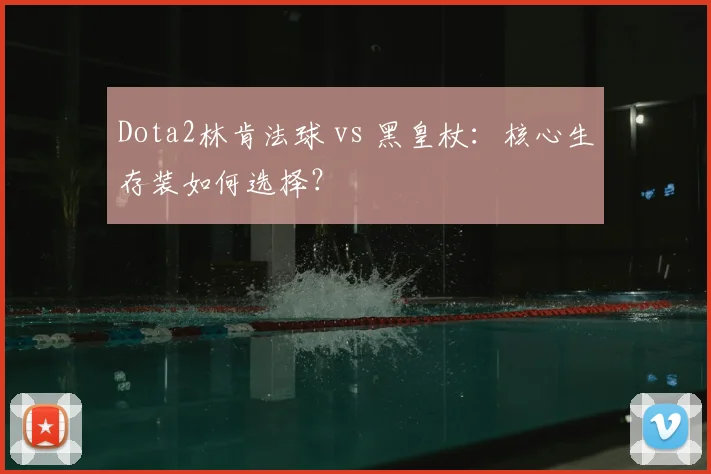 Dota2林肯法球 vs 黑皇杖:核心生存装如何选择?