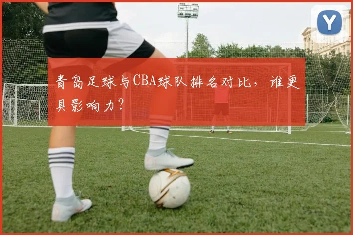 青岛足球与CBA球队排名对比,谁更具影响力?